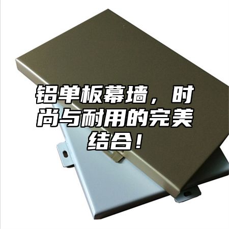 铝单板幕墙，时尚与耐用的完美结合！