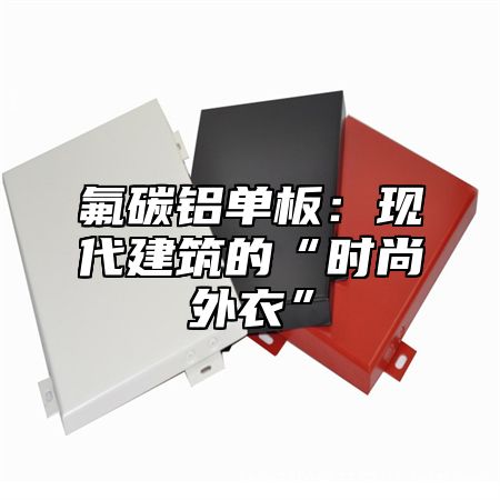 氟碳铝单板：现代建筑的“时尚外衣”