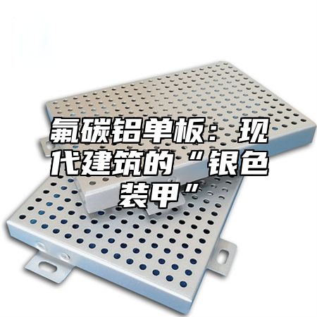 氟碳铝单板：现代建筑的“银色装甲”