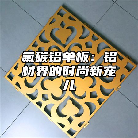 氟碳铝单板：铝材界的时尚新宠儿