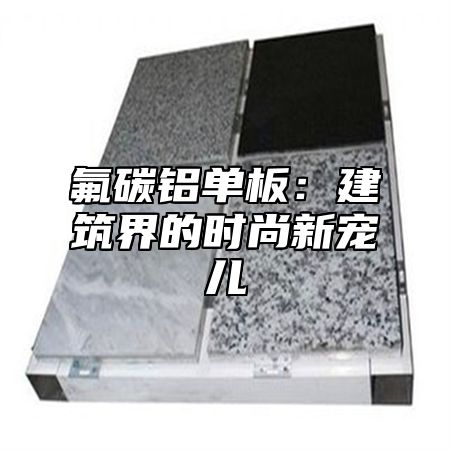 氟碳铝单板：建筑界的时尚新宠儿