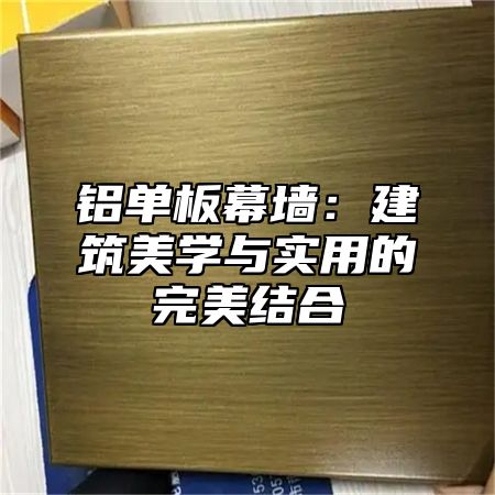 铝单板幕墙：建筑美学与实用的完美结合