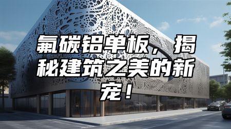 氟碳铝单板，揭秘建筑之美的新宠！