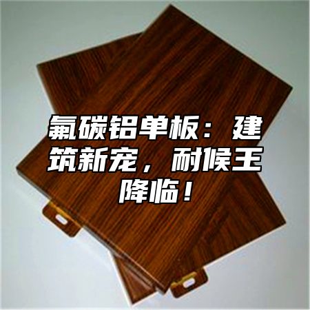 氟碳铝单板：建筑新宠，耐候王降临！