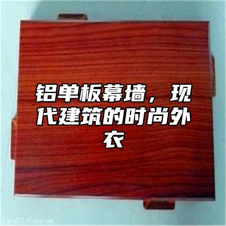 铝单板幕墙，现代建筑的时尚外衣
