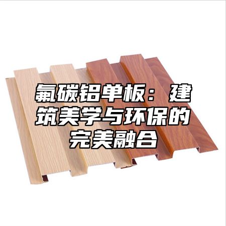 氟碳铝单板：建筑美学与环保的完美融合