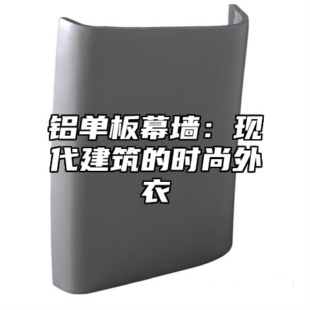 铝单板幕墙：现代建筑的时尚外衣