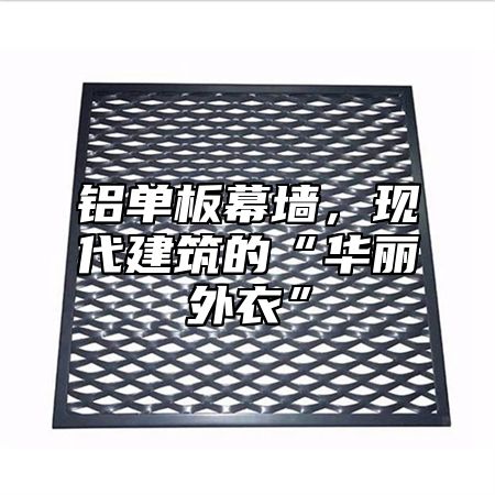铝单板幕墙，现代建筑的“华丽外衣”