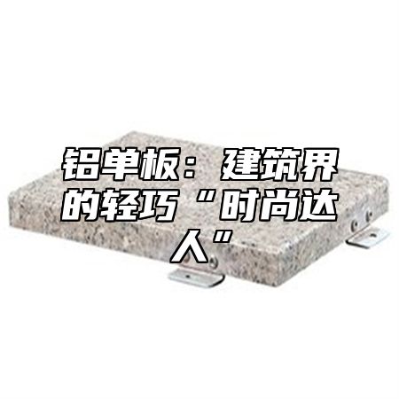 铝单板：建筑界的轻巧“时尚达人”