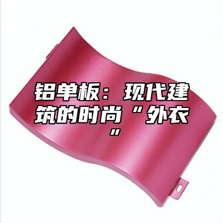 铝单板：现代建筑的时尚“外衣”