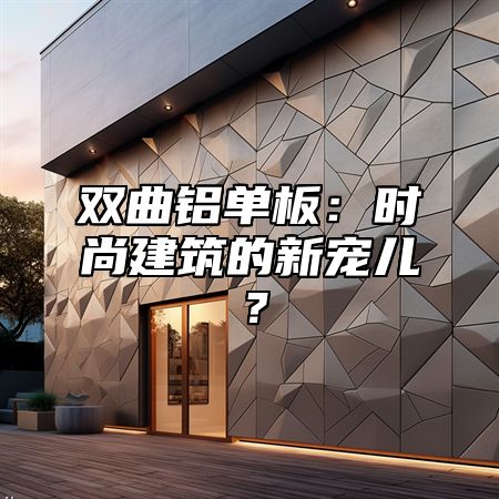 双曲铝单板：时尚建筑的新宠儿？