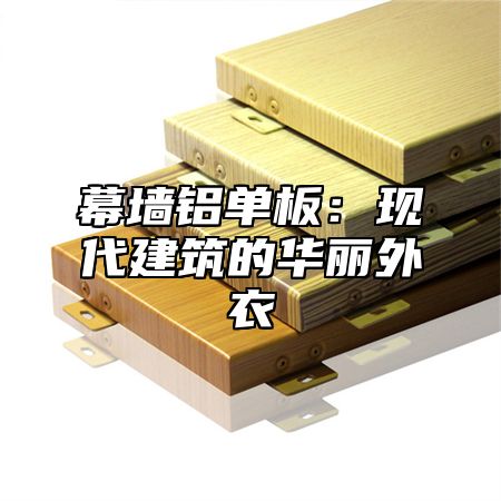 幕墙铝单板：现代建筑的华丽外衣