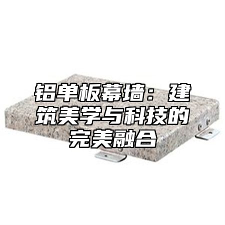 铝单板幕墙：建筑美学与科技的完美融合