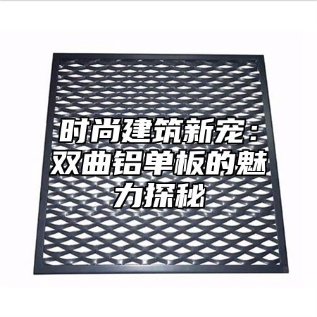 时尚建筑新宠：双曲铝单板的魅力探秘