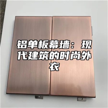 铝单板幕墙：现代建筑的时尚外衣