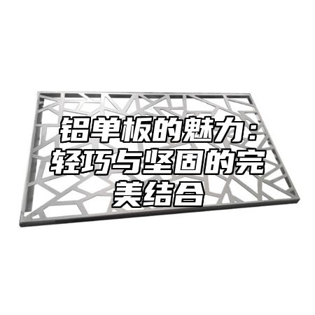 铝单板的魅力：轻巧与坚固的完美结合