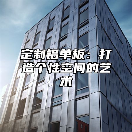 定制铝单板：打造个性空间的艺术