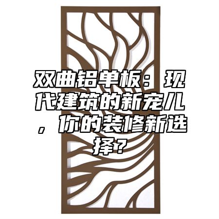 双曲铝单板：现代建筑的新宠儿，你的装修新选择？