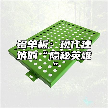 铝单板：现代建筑的“隐秘英雄”