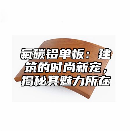 氟碳铝单板：建筑的时尚新宠，揭秘其魅力所在