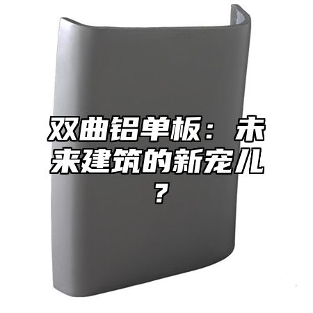 双曲铝单板：未来建筑的新宠儿？