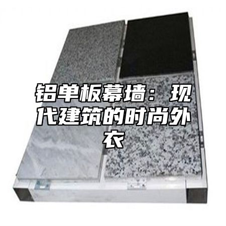 铝单板幕墙：现代建筑的时尚外衣