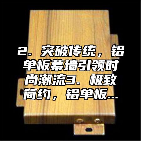 2. 突破传统，铝单板幕墙引领时尚潮流3. 极致简约，铝单板...
