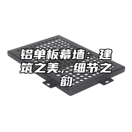 铝单板幕墙：建筑之美，细节之韵