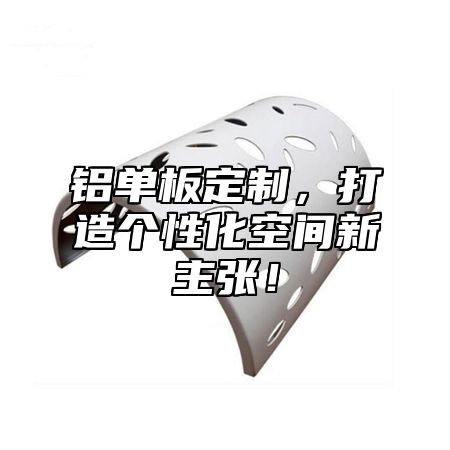 铝单板定制，打造个性化空间新主张！