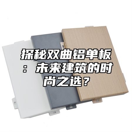 探秘双曲铝单板：未来建筑的时尚之选？