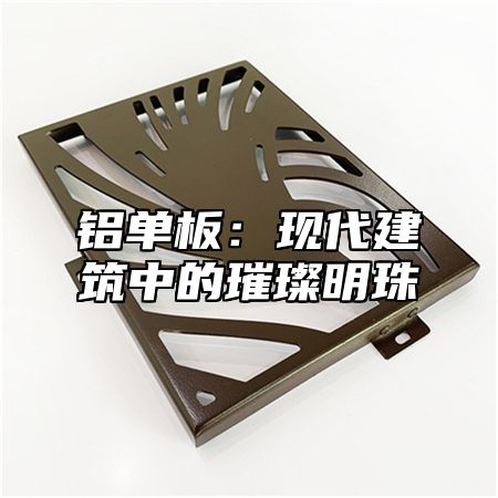 铝单板：现代建筑中的璀璨明珠