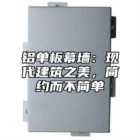 铝单板幕墙：现代建筑之美，简约而不简单