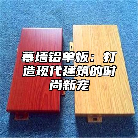 幕墙铝单板：打造现代建筑的时尚新宠