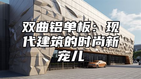 双曲铝单板：现代建筑的时尚新宠儿
