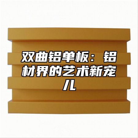 双曲铝单板：铝材界的艺术新宠儿