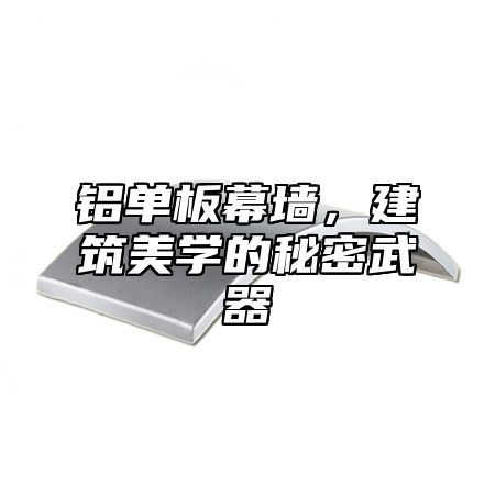 铝单板幕墙，建筑美学的秘密武器