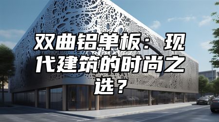 双曲铝单板：现代建筑的时尚之选？