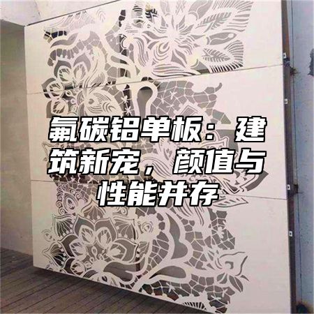 氟碳铝单板：建筑新宠，颜值与性能并存