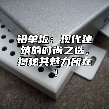 铝单板：现代建筑的时尚之选，揭秘其魅力所在！