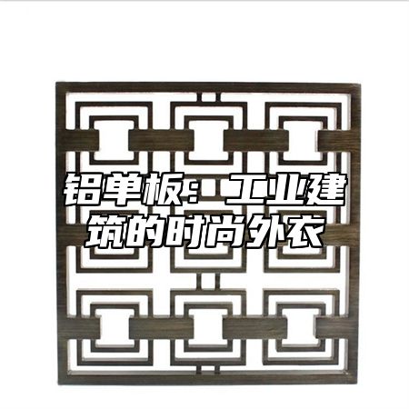 铝单板：工业建筑的时尚外衣