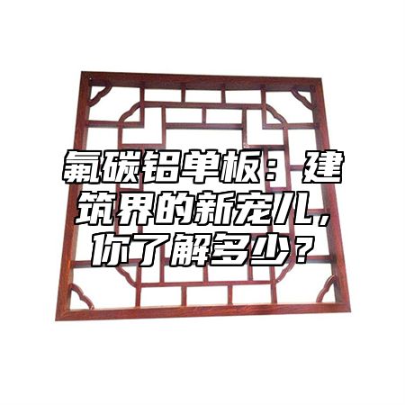 氟碳铝单板：建筑界的新宠儿，你了解多少？