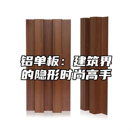 铝单板：建筑界的隐形时尚高手