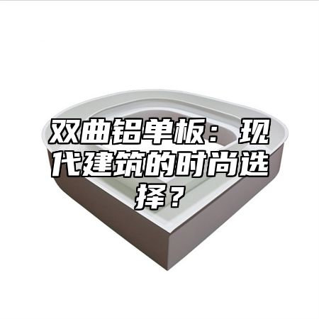 双曲铝单板：现代建筑的时尚选择？