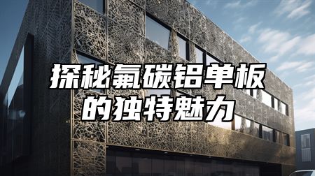 探秘氟碳铝单板的独特魅力