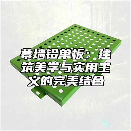 幕墙铝单板：建筑美学与实用主义的完美结合