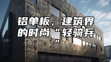 铝单板，建筑界的时尚“轻骑兵”