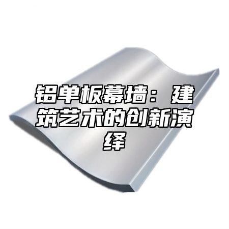 铝单板幕墙：建筑艺术的创新演绎
