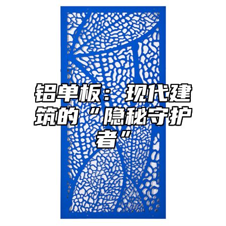 铝单板：现代建筑的“隐秘守护者”