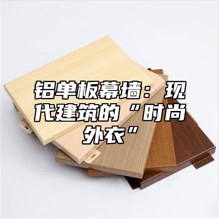 铝单板幕墙：现代建筑的“时尚外衣”