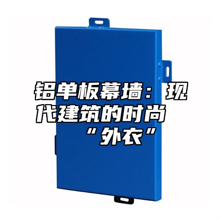 铝单板幕墙：现代建筑的时尚“外衣”
